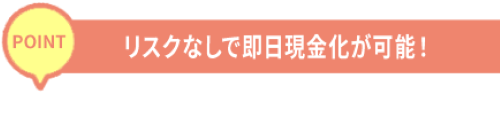 リスクなしで即日現金化が可能！